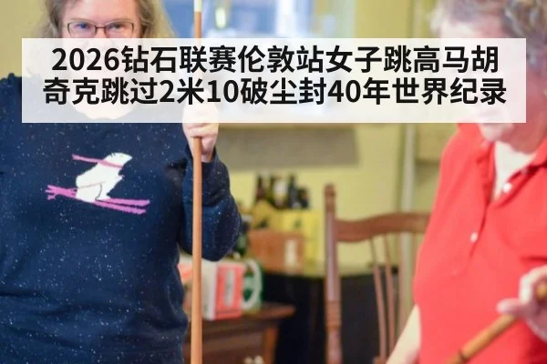 2026钻石联赛伦敦站女子跳高马胡奇克跳过2米10破尘封40年世界纪录