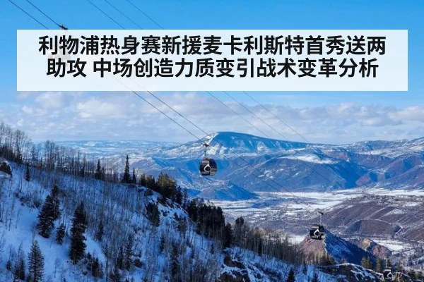 利物浦热身赛新援麦卡利斯特首秀送两助攻 中场创造力质变引战术变革分析