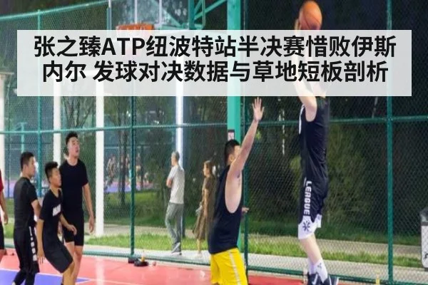 张之臻ATP纽波特站半决赛惜败伊斯内尔 发球对决数据与草地短板剖析
