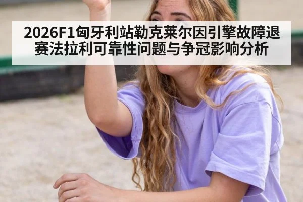 2026F1匈牙利站勒克莱尔因引擎故障退赛法拉利可靠性问题与争冠影响分析