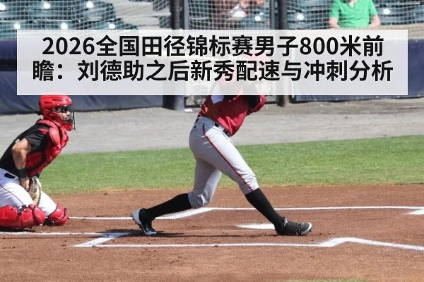 2026全国田径锦标赛男子800米前瞻:刘德助之后新秀配速与冲刺分析