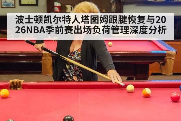 波士顿凯尔特人塔图姆跟腱恢复与2026NBA季前赛出场负荷管理深度分析