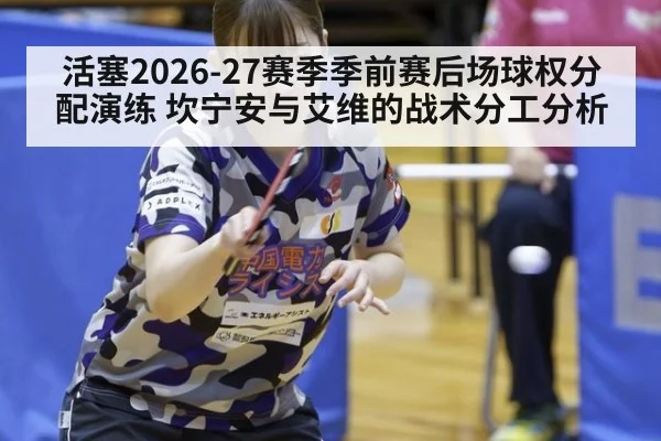 活塞2026-27赛季季前赛后场球权分配演练 坎宁安与艾维的战术分工分析